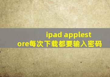 ipad applestore每次下载都要输入密码